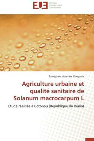 Agriculture Urbaine Et Qualite Sanitaire de Solanum Macrocarpum L: Impact D'Une Hospitalisation de Tamègnon Victorien Dougnon