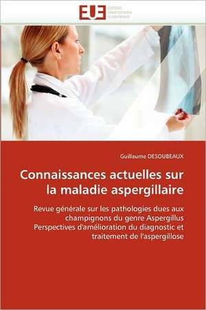 Connaissances actuelles sur la maladie aspergillaire de Guillaume DESOUBEAUX