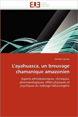 L''Ayahuasca, Un Breuvage Chamanique Amazonien: Radiographie Et Interrogations de Damien Lacroix