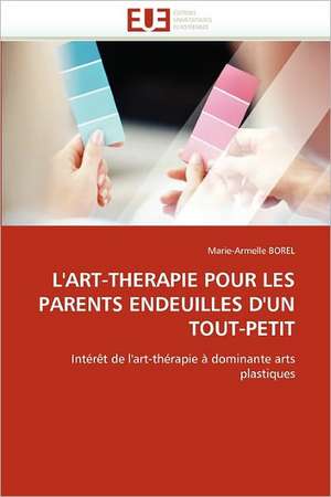 L''ART-THERAPIE POUR LES PARENTS ENDEUILLES D''UN TOUT-PETIT de Marie-Armelle Borel