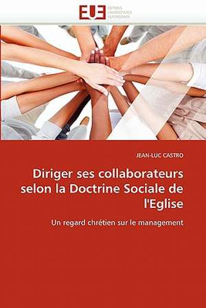 Diriger Ses Collaborateurs Selon La Doctrine Sociale de L'Eglise: Application Sur Quelques Pays Mena de JEAN-LUC CASTRO