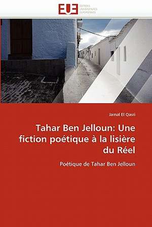 Tahar Ben Jelloun: Une Fiction Poetique a la Lisiere Du Reel de Jamal El Qasri