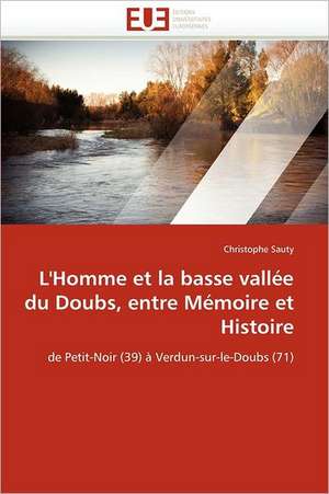 L''Homme et la basse vallée du Doubs, entre Mémoire et Histoire de Christophe Sauty