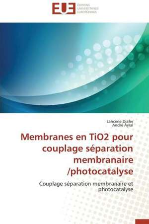 Membranes En Tio2 Pour Couplage Separation Membranaire /Photocatalyse: Diagnostic Et Therapeutique de Lahcène Djafer