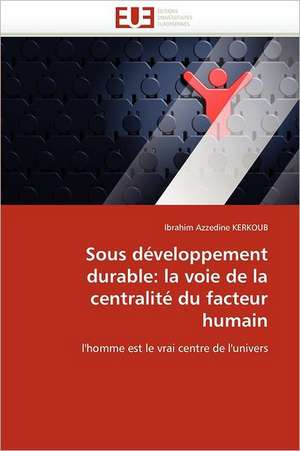 Sous Developpement Durable: La Voie de La Centralite Du Facteur Humain de Ibrahim Azzedine KERKOUB