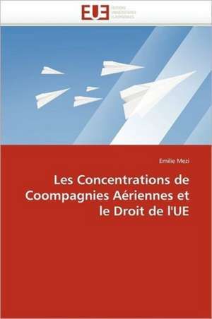 Les Concentrations de Coompagnies Aeriennes Et Le Droit de L''Ue: Theorie Et Pratique de Emilie Mezi