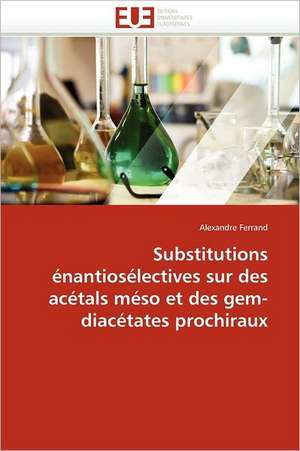 Substitutions Enantioselectives Sur Des Acetals Meso Et Des Gem-Diacetates Prochiraux: Principes Fondamentaux de Alexandre Ferrand