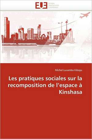 Les pratiques sociales sur la recomposition de l''espace à Kinshasa de Michel Lusamba Kibayu