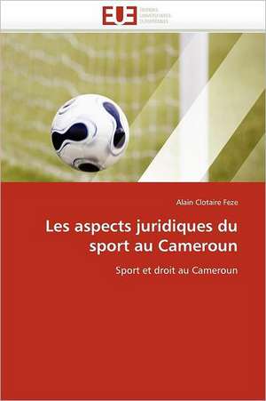 Les aspects juridiques du sport au Cameroun de Alain Clotaire Feze