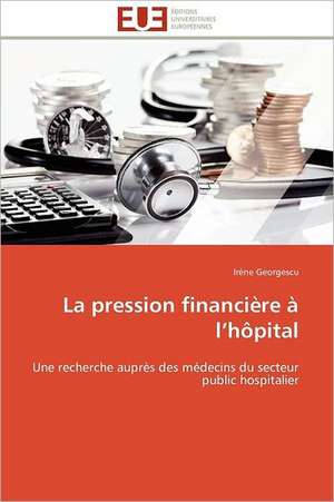 La Pression Financiere A L Hopital: Une Morale Performative de Irène Georgescu