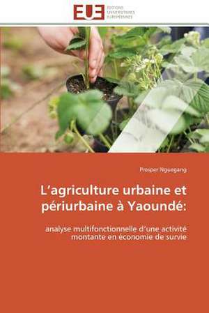 L Agriculture Urbaine Et Periurbaine a Yaounde: Vies Sociales Et Vies Privees de Prosper Nguegang