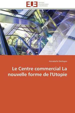 Le Centre Commercial La Nouvelle Forme de L'Utopie: Entre Etat Et Marche de Annabelle Deshayes