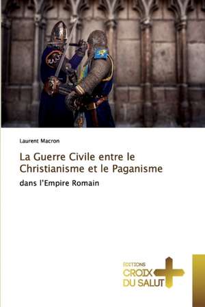 La Guerre Civile entre le Christianisme et le Paganisme de Laurent Macron