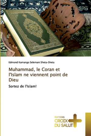 Muhammad, le Coran et l'Islam ne viennent point de Dieu de Edmond Kamango Selemani Sheta-Sheta