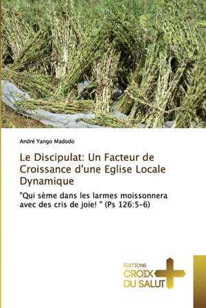 Le Discipulat: Un Facteur de Croissance d'une Eglise Locale Dynamique de André Yango Madodo