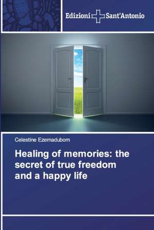 Healing of memories: the secret of true freedom and a happy life de Celestine Ezemadubom