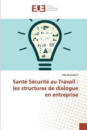 Santé Sécurité au Travail : les structures de dialogue en entreprise de Iréla Akemakou