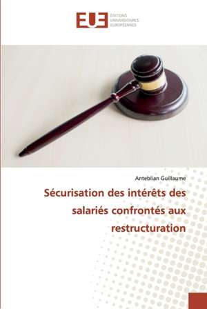 Sécurisation des intérêts des salariés confrontés aux restructuration de Anteblian Guillaume