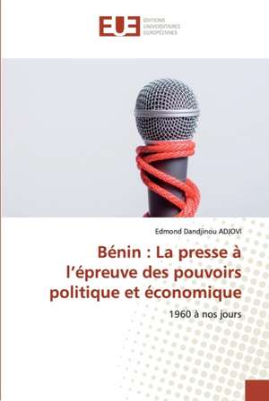 Bénin : La presse à l¿épreuve des pouvoirs politique et économique de Edmond Dandjinou Adjovi