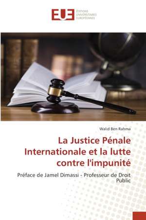 La Justice Pénale Internationale et la lutte contre l'impunité de Walid Ben Rahma