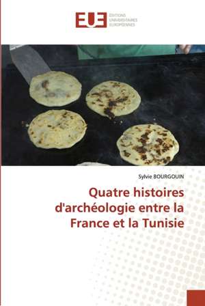 Quatre histoires d'archéologie entre la France et la Tunisie de Sylvie Bourgouin