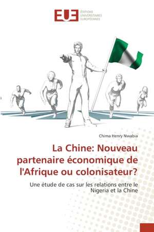 La Chine: Nouveau partenaire économique de l'Afrique ou colonisateur? de Chima Henry Nwabia