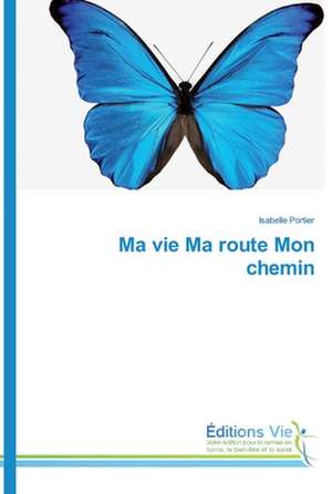 Ma vie Ma route Mon chemin de Isabelle Portier