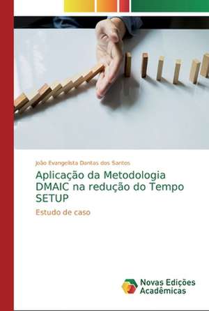 Aplicação da Metodologia DMAIC na redução do Tempo SETUP de João Evangelista Dantas Dos Santos