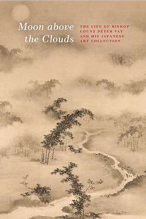 Moon above the Clouds: The Life of Bishop Count Péter Vay and his Japanese Art Collection de Györgyi Fajcsák