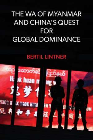 The Wa of Myanmar and China`s Quest for Global Dominance de Bertil Lintner