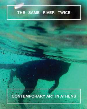 The Same River Twice: Contemporary Art in Athens de Margot Norton