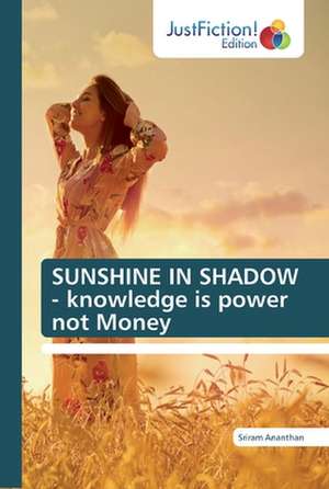 SUNSHINE IN SHADOW - knowledge is power not Money de Sriram Ananthan