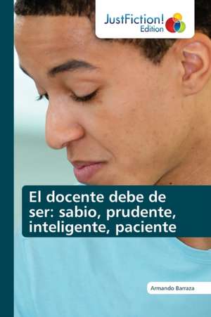 El docente debe de ser: sabio, prudente, inteligente, paciente de Armando Barraza