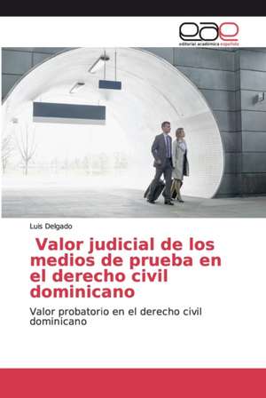 Valor judicial de los medios de prueba en el derecho civil dominicano de Luis Delgado