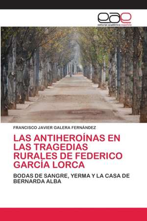 LAS ANTIHEROÍNAS EN LAS TRAGEDIAS RURALES DE FEDERICO GARCÍA LORCA de Francisco Javier Galera Fernández