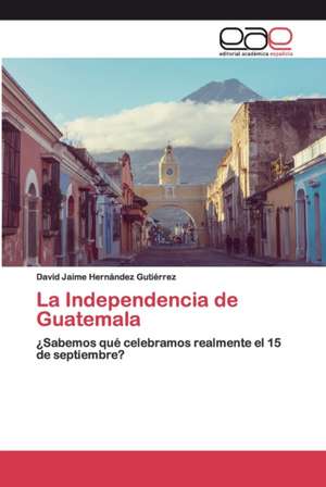 La Independencia de Guatemala de David Jaime Hernández Gutiérrez