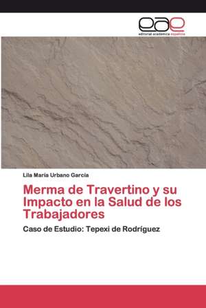 Merma de Travertino y su Impacto en la Salud de los Trabajadores de Lila María Urbano García