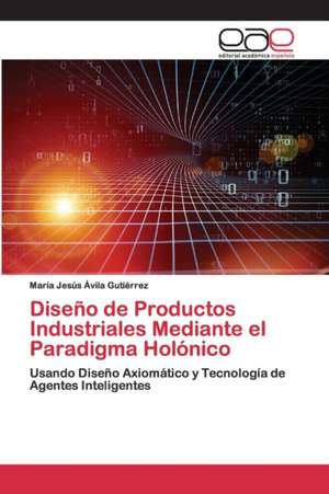 Diseño de Productos Industriales Mediante el Paradigma Holónico de María Jesús Ávila Gutiérrez