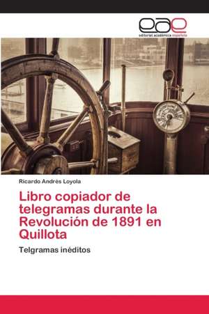 Libro copiador de telegramas durante la Revolución de 1891 en Quillota de Ricardo Andrés Loyola