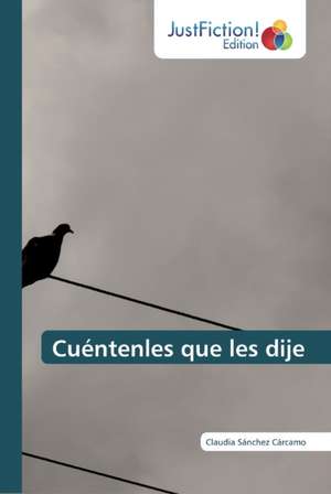 Cuéntenles que les dije de Claudia Sánchez Cárcamo