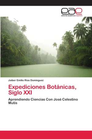 Expediciones Botánicas, Siglo XXI de Jaiber Emilio Rios Dominguez