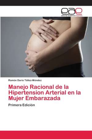 Manejo Racional de la Hipertension Arterial en la Mujer Embarazada de Ramón Darío Téllez-Méndez