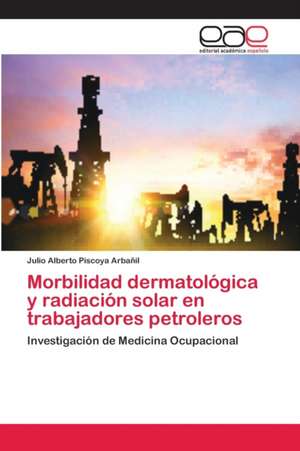 Morbilidad dermatológica y radiación solar en trabajadores petroleros de Julio Alberto Piscoya Arbañil