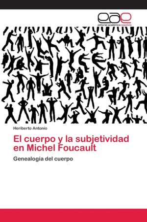 El cuerpo y la subjetividad en Michel Foucault de Heriberto Antonio