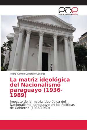 La matriz ideológica del Nacionalismo paraguayo (1936-1989) de Pedro Ramón Caballero Cáceres