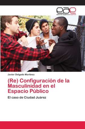 (Re) Configuración de la Masculinidad en el Espacio Público de Javier Delgado Martínez