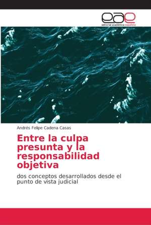 Entre la culpa presunta y la responsabilidad objetiva de Andrés Felipe Cadena Casas