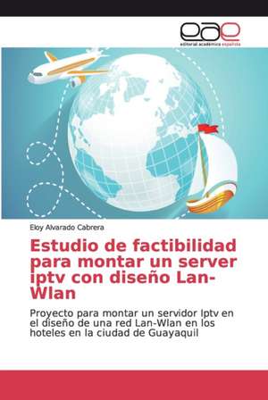 Estudio de factibilidad para montar un server iptv con diseño Lan-Wlan de Eloy Alvarado Cabrera