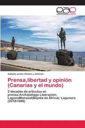 Prensa,libertad y opinión (Canarias y el mundo) de Antonio Javier Gómez Y Jiménez