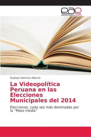 La Videopolítica Peruana en las Elecciones Municipales del 2014 de Gustavo Hermoza Alarcon